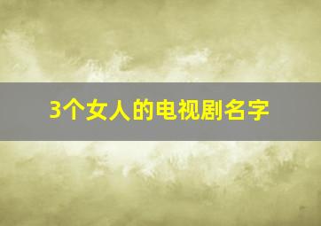 3个女人的电视剧名字