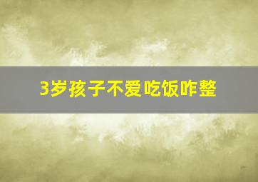 3岁孩子不爱吃饭咋整