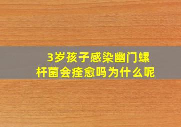 3岁孩子感染幽门螺杆菌会痊愈吗为什么呢