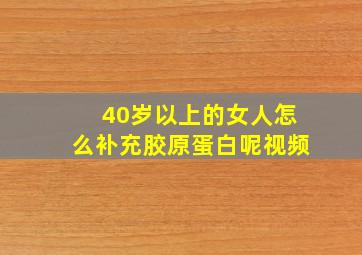 40岁以上的女人怎么补充胶原蛋白呢视频