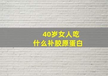 40岁女人吃什么补胶原蛋白