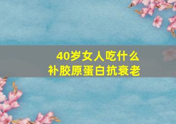 40岁女人吃什么补胶原蛋白抗衰老