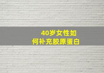 40岁女性如何补充胶原蛋白