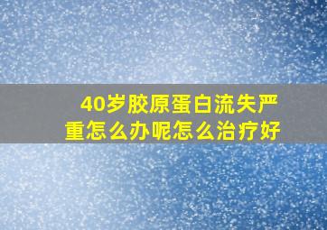 40岁胶原蛋白流失严重怎么办呢怎么治疗好