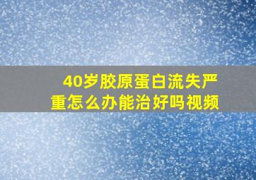 40岁胶原蛋白流失严重怎么办能治好吗视频