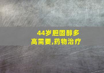 44岁胆固醇多高需要,药物治疗