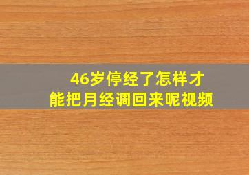 46岁停经了怎样才能把月经调回来呢视频