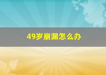 49岁崩漏怎么办