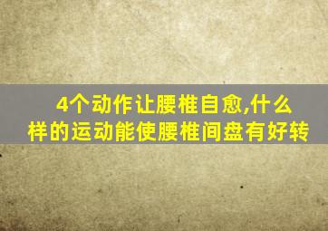 4个动作让腰椎自愈,什么样的运动能使腰椎间盘有好转