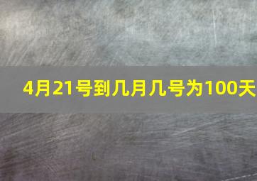 4月21号到几月几号为100天