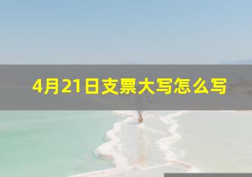 4月21日支票大写怎么写