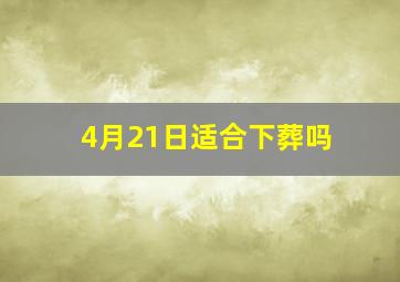 4月21日适合下葬吗