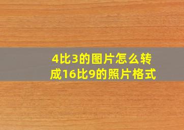 4比3的图片怎么转成16比9的照片格式