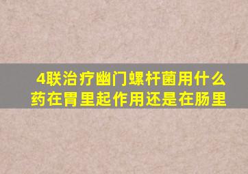 4联治疗幽门螺杆菌用什么药在胃里起作用还是在肠里