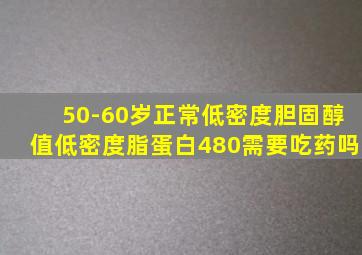 50-60岁正常低密度胆固醇值低密度脂蛋白480需要吃药吗