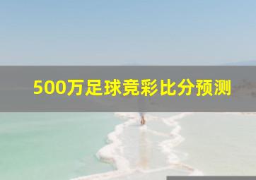 500万足球竞彩比分预测