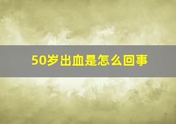 50岁出血是怎么回事