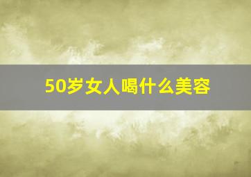 50岁女人喝什么美容