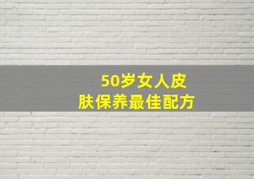 50岁女人皮肤保养最佳配方