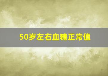 50岁左右血糖正常值