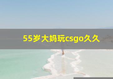 55岁大妈玩csgo久久