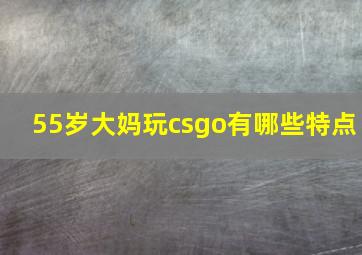 55岁大妈玩csgo有哪些特点