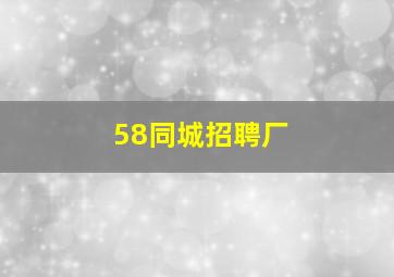 58同城招聘厂