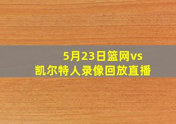 5月23日篮网vs凯尔特人录像回放直播