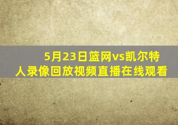 5月23日篮网vs凯尔特人录像回放视频直播在线观看