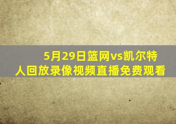 5月29日篮网vs凯尔特人回放录像视频直播免费观看