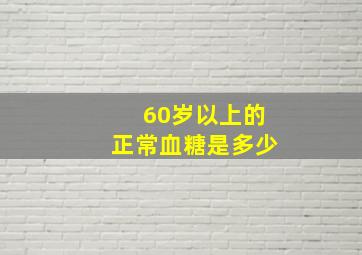 60岁以上的正常血糖是多少