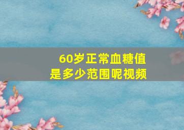 60岁正常血糖值是多少范围呢视频