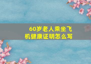 60岁老人乘坐飞机健康证明怎么写