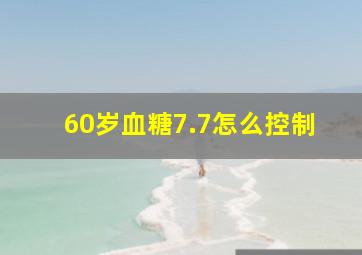 60岁血糖7.7怎么控制