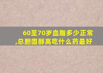 60至70岁血脂多少正常,总胆固醇高吃什么药最好