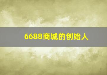 6688商城的创始人