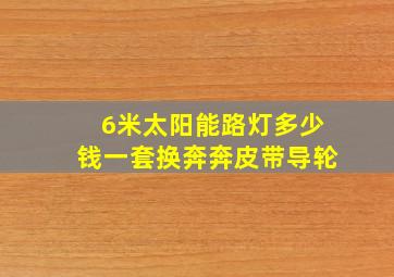 6米太阳能路灯多少钱一套换奔奔皮带导轮