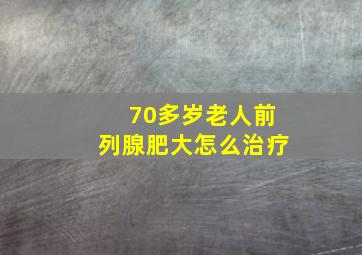 70多岁老人前列腺肥大怎么治疗