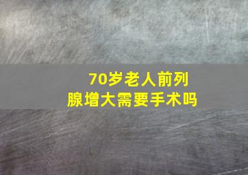 70岁老人前列腺增大需要手术吗