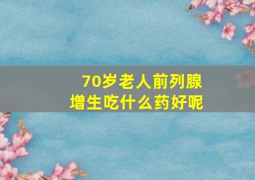 70岁老人前列腺增生吃什么药好呢