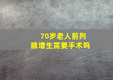 70岁老人前列腺增生需要手术吗