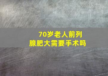 70岁老人前列腺肥大需要手术吗