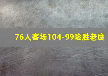 76人客场104-99险胜老鹰