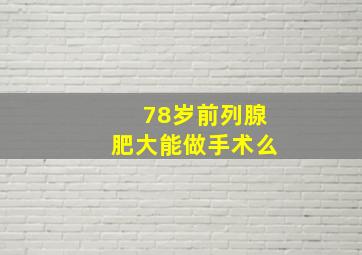 78岁前列腺肥大能做手术么