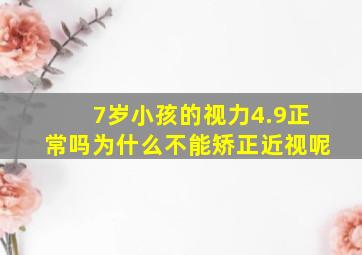 7岁小孩的视力4.9正常吗为什么不能矫正近视呢