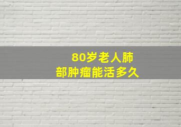 80岁老人肺部肿瘤能活多久