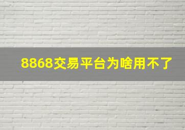 8868交易平台为啥用不了