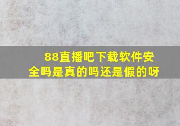 88直播吧下载软件安全吗是真的吗还是假的呀