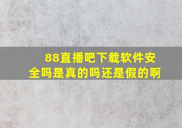 88直播吧下载软件安全吗是真的吗还是假的啊