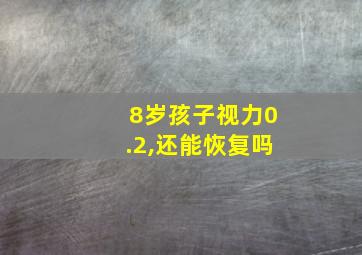 8岁孩子视力0.2,还能恢复吗